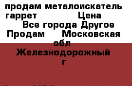 продам металоискатель гаррет evro ace › Цена ­ 20 000 - Все города Другое » Продам   . Московская обл.,Железнодорожный г.